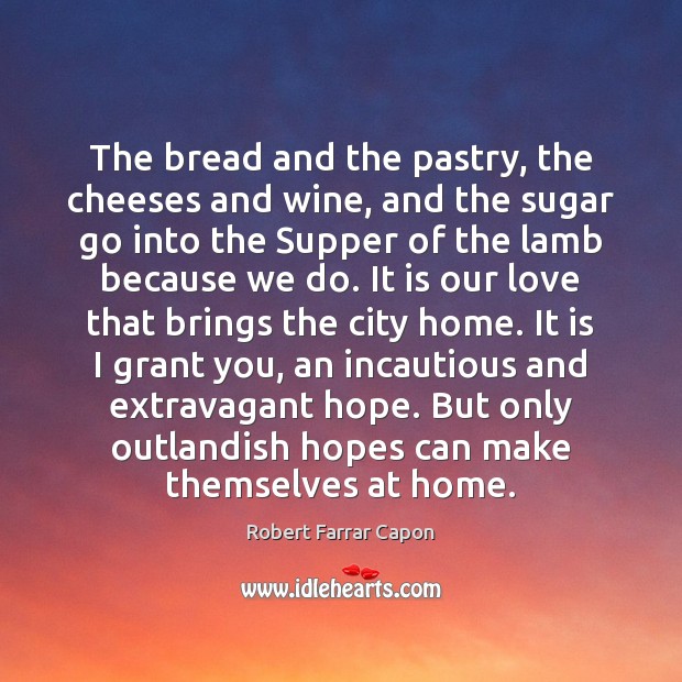 The bread and the pastry, the cheeses and wine, and the sugar Robert Farrar Capon Picture Quote
