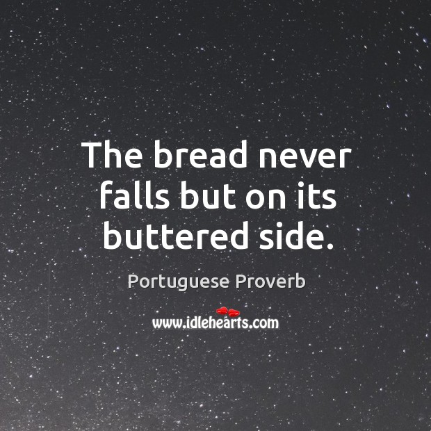 The bread never falls but on its buttered side. Portuguese Proverbs Image