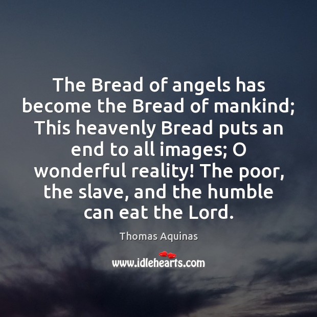 The Bread of angels has become the Bread of mankind; This heavenly Thomas Aquinas Picture Quote