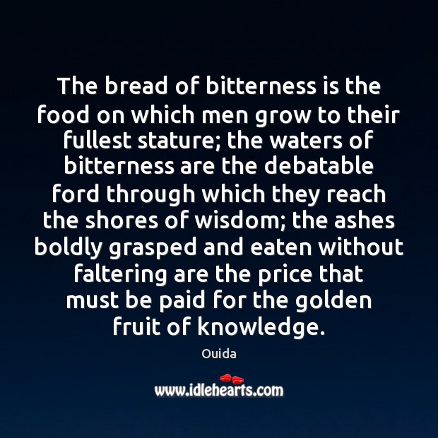 The bread of bitterness is the food on which men grow to Ouida Picture Quote