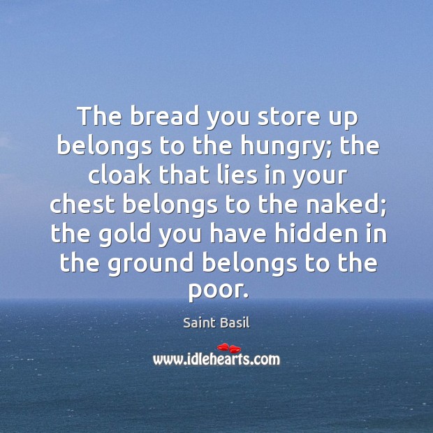 The bread you store up belongs to the hungry; the cloak that Saint Basil Picture Quote