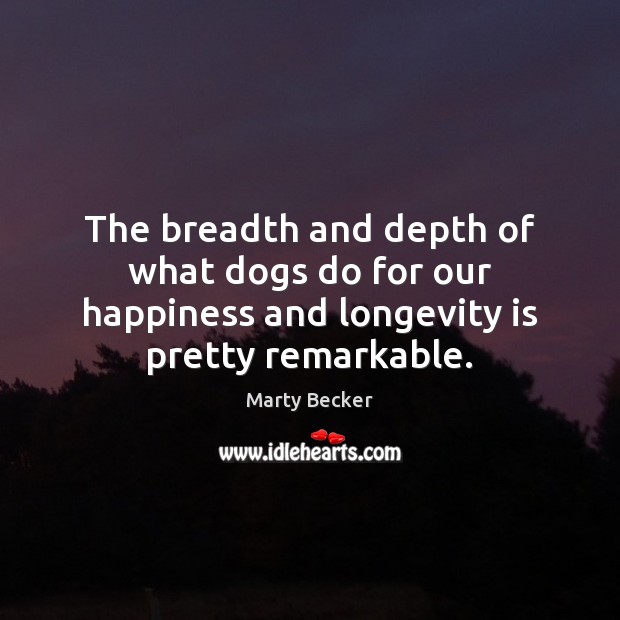 The breadth and depth of what dogs do for our happiness and Marty Becker Picture Quote
