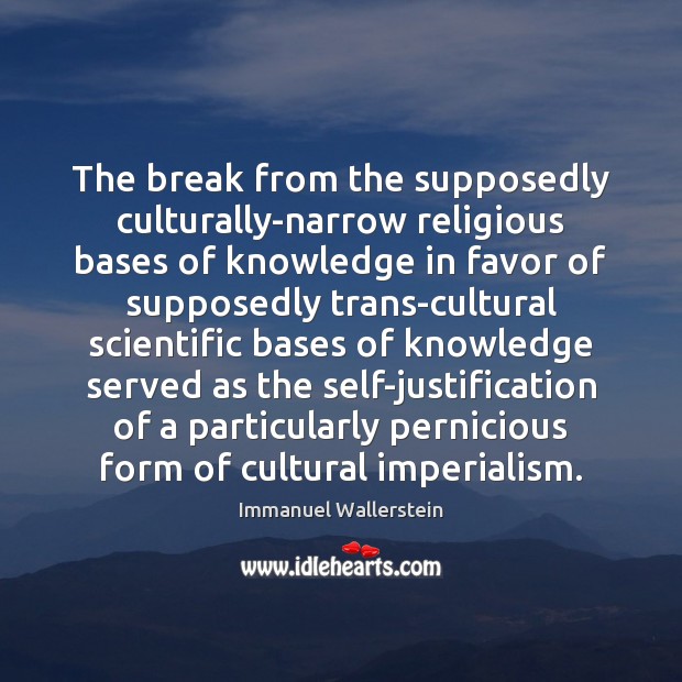 The break from the supposedly culturally-narrow religious bases of knowledge in favor Immanuel Wallerstein Picture Quote