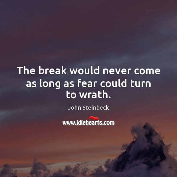 The break would never come as long as fear could turn to wrath. John Steinbeck Picture Quote