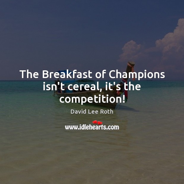 The Breakfast of Champions isn’t cereal, it’s the competition! Image
