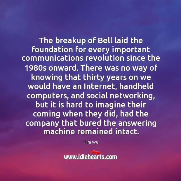 The breakup of Bell laid the foundation for every important communications revolution Tim Wu Picture Quote