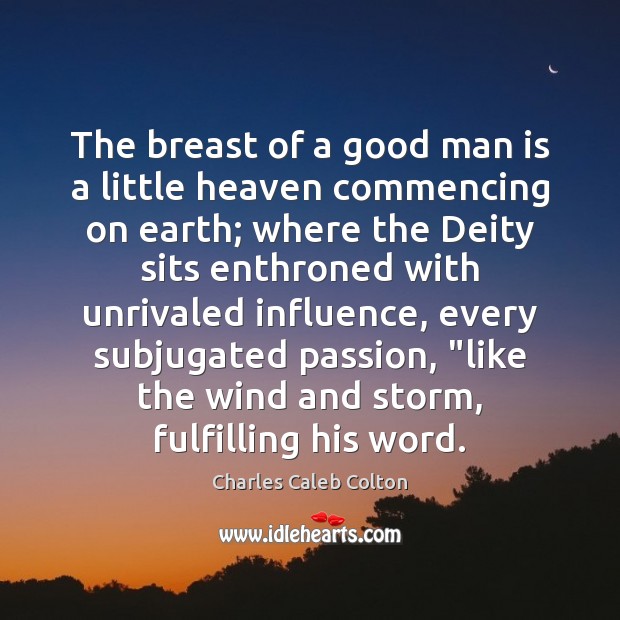 The breast of a good man is a little heaven commencing on Charles Caleb Colton Picture Quote