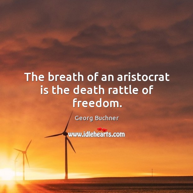 The breath of an aristocrat is the death rattle of freedom. Georg Buchner Picture Quote