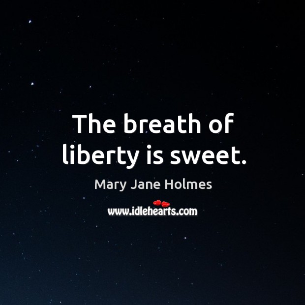 The breath of liberty is sweet. Mary Jane Holmes Picture Quote
