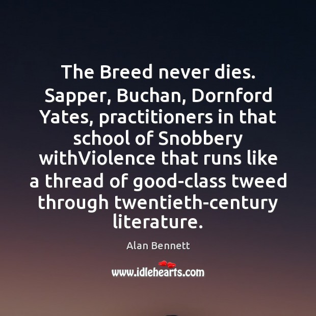 The Breed never dies. Sapper, Buchan, Dornford Yates, practitioners in that school Alan Bennett Picture Quote