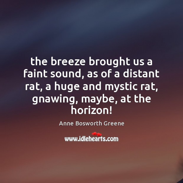 The breeze brought us a faint sound, as of a distant rat, Anne Bosworth Greene Picture Quote