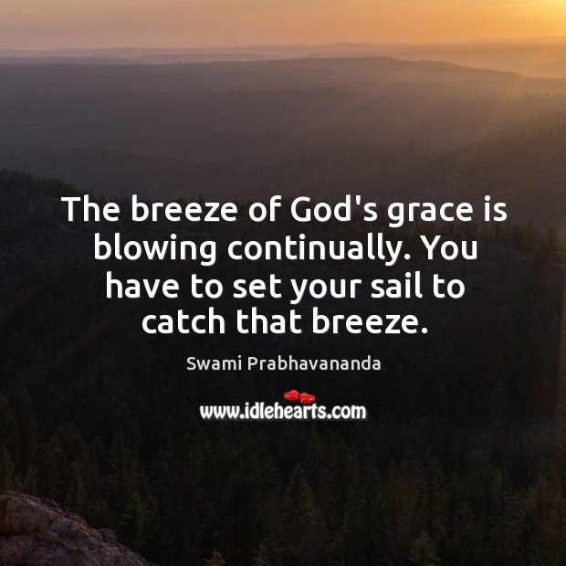 The breeze of God’s grace is blowing continually. You have to set Swami Prabhavananda Picture Quote