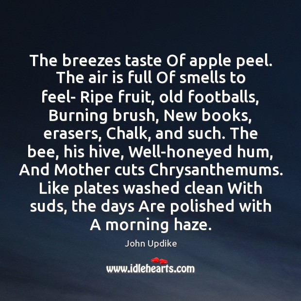 The breezes taste Of apple peel. The air is full Of smells John Updike Picture Quote