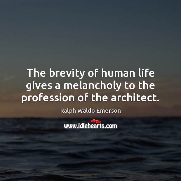 The brevity of human life gives a melancholy to the profession of the architect. Image