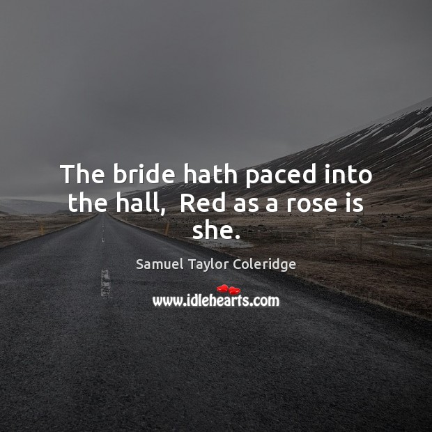 The bride hath paced into the hall,  Red as a rose is she. Samuel Taylor Coleridge Picture Quote