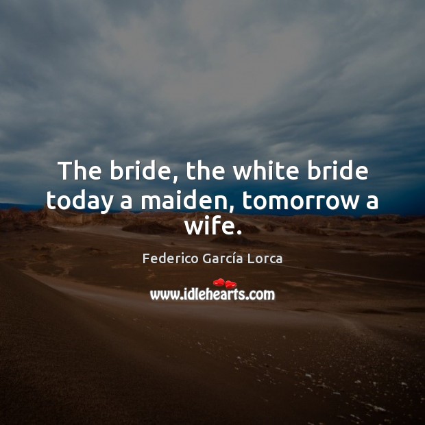 The bride, the white bride today a maiden, tomorrow a wife. Federico García Lorca Picture Quote