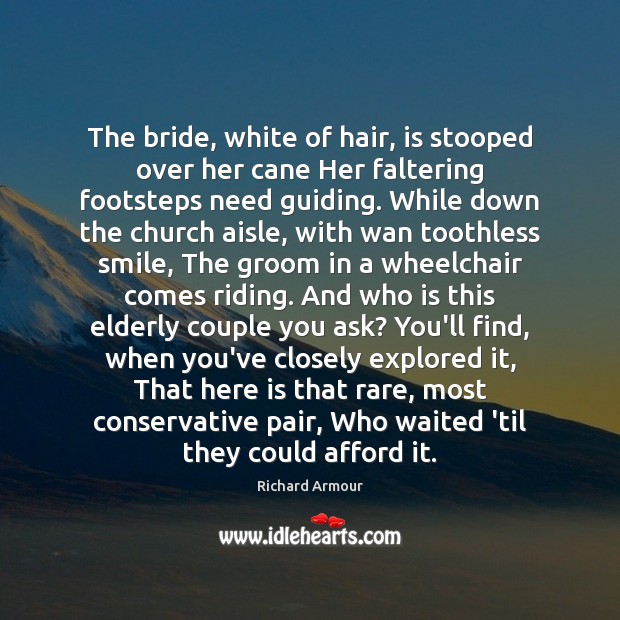 The bride, white of hair, is stooped over her cane Her faltering Richard Armour Picture Quote