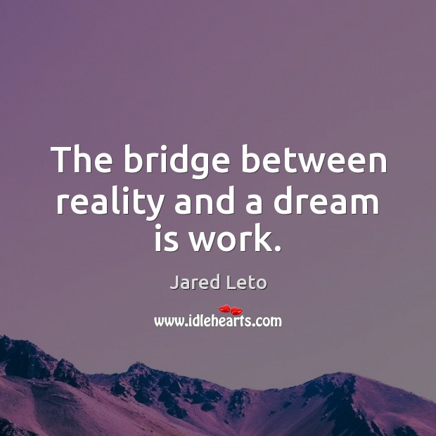 The bridge between reality and a dream is work. Jared Leto Picture Quote