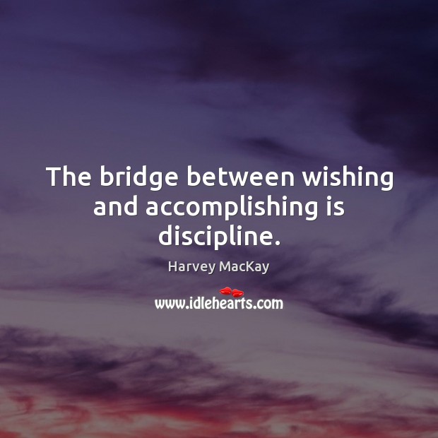 The bridge between wishing and accomplishing is discipline. Harvey MacKay Picture Quote