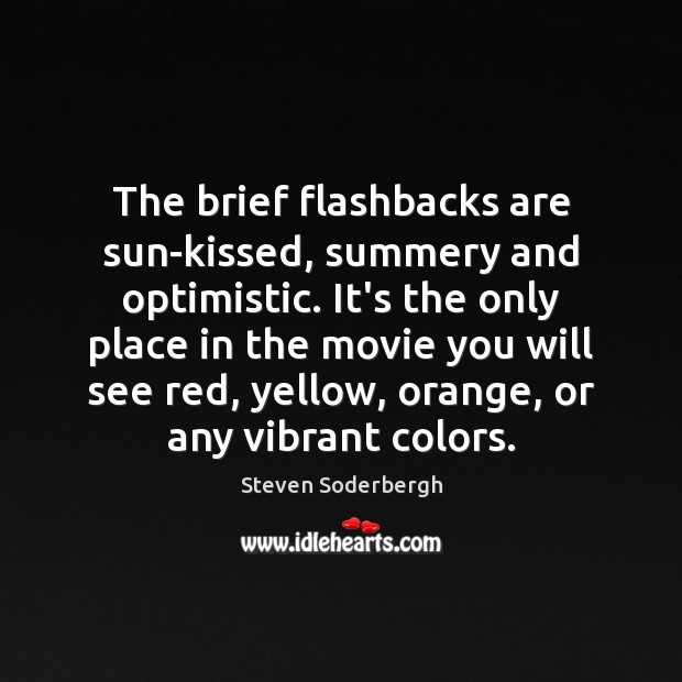 The brief flashbacks are sun-kissed, summery and optimistic. It’s the only place Steven Soderbergh Picture Quote