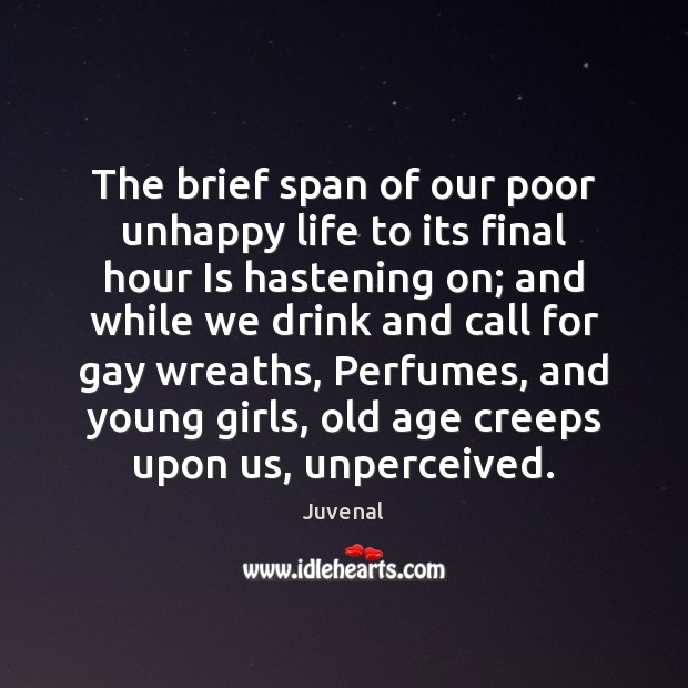 The brief span of our poor unhappy life to its final hour Juvenal Picture Quote
