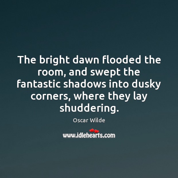 The bright dawn flooded the room, and swept the fantastic shadows into Oscar Wilde Picture Quote