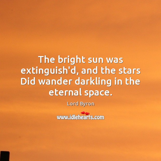 The bright sun was extinguish’d, and the stars Did wander darkling in the eternal space. Lord Byron Picture Quote