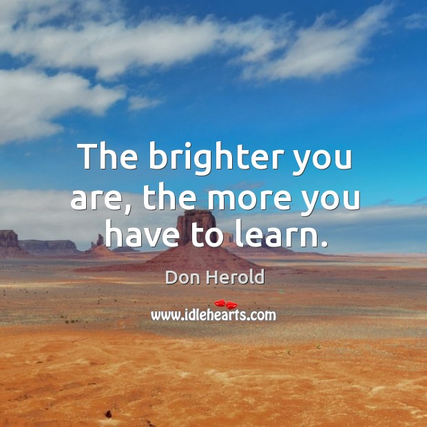 The brighter you are, the more you have to learn. Don Herold Picture Quote