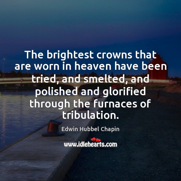 The brightest crowns that are worn in heaven have been tried, and Edwin Hubbel Chapin Picture Quote