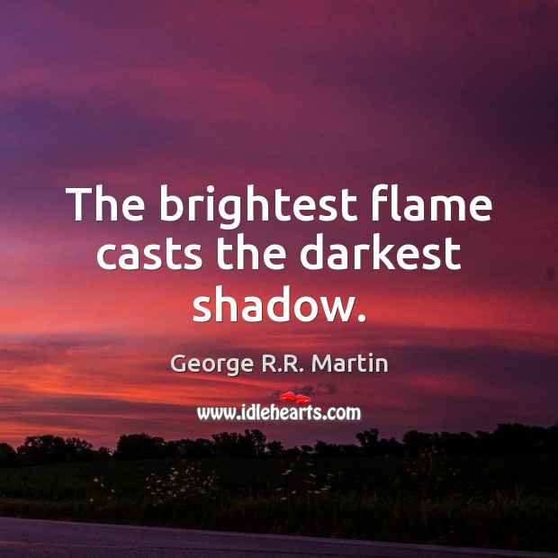 The brightest flame casts the darkest shadow. George R.R. Martin Picture Quote