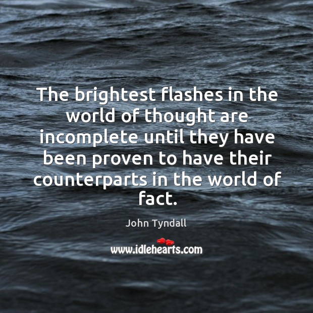 The brightest flashes in the world of thought are incomplete until they have been John Tyndall Picture Quote