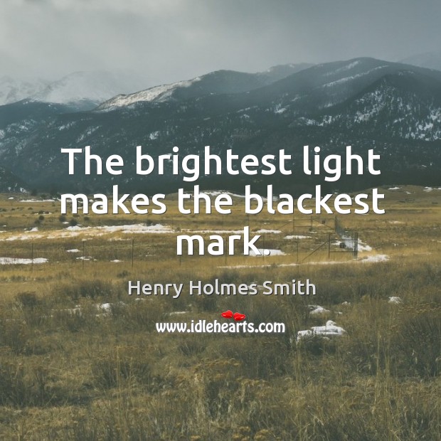 The brightest light makes the blackest mark. Henry Holmes Smith Picture Quote