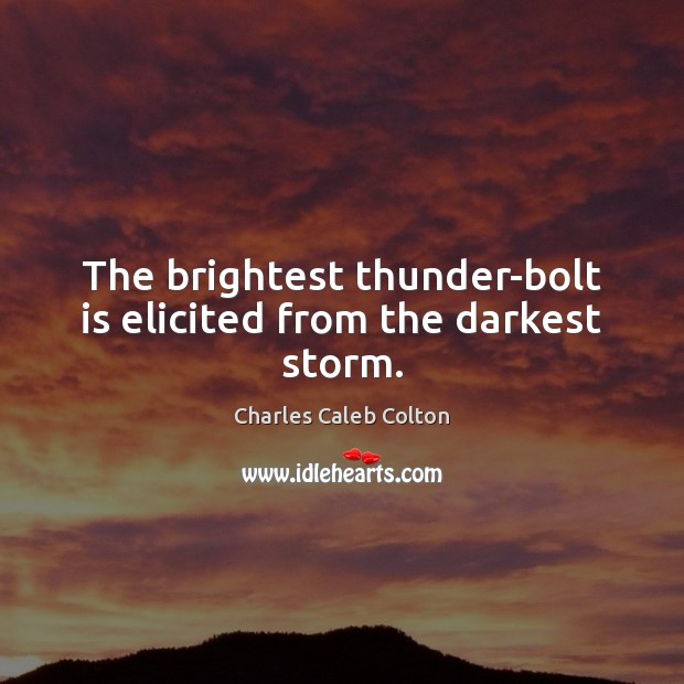 The brightest thunder-bolt is elicited from the darkest storm. Charles Caleb Colton Picture Quote