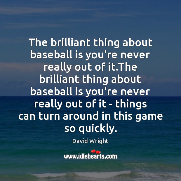 The brilliant thing about baseball is you’re never really out of it. David Wright Picture Quote