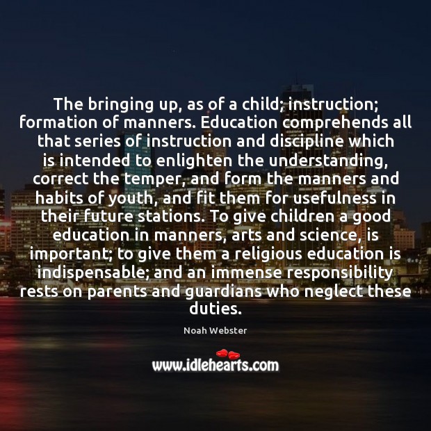 The bringing up, as of a child; instruction; formation of manners. Education Noah Webster Picture Quote