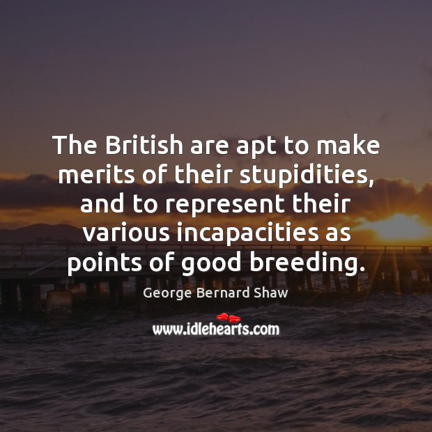 The British are apt to make merits of their stupidities, and to 