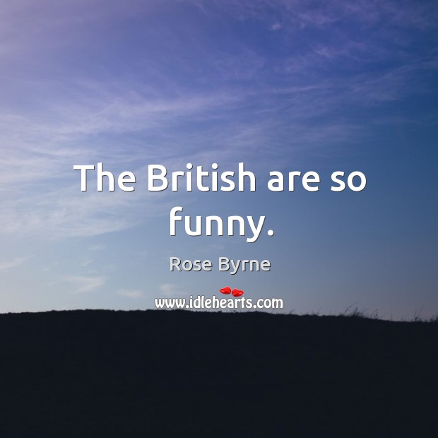 The British are so funny. Rose Byrne Picture Quote