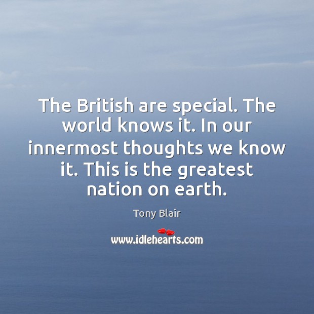 The British are special. The world knows it. In our innermost thoughts Tony Blair Picture Quote
