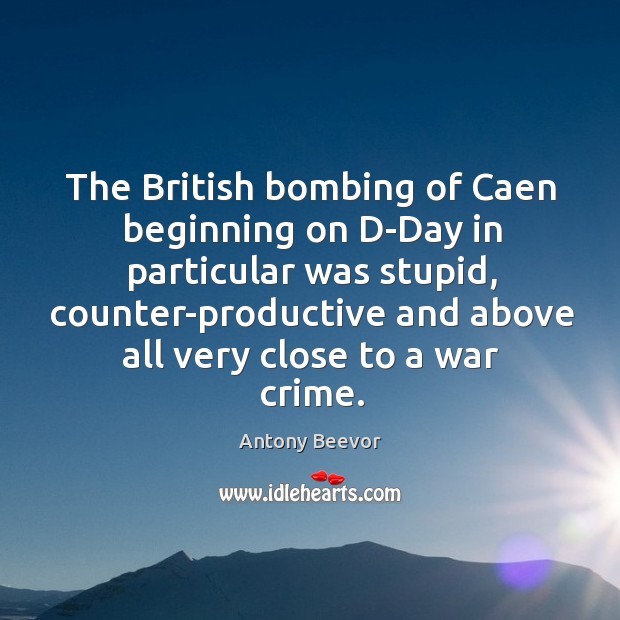 The british bombing of caen beginning on d-day in particular was stupid Antony Beevor Picture Quote
