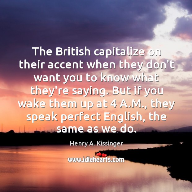 The British capitalize on their accent when they don’t want you to Henry A. Kissinger Picture Quote