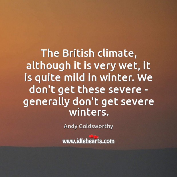 The British climate, although it is very wet, it is quite mild Andy Goldsworthy Picture Quote