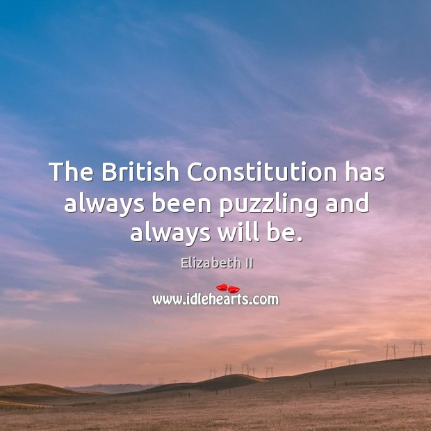 The british constitution has always been puzzling and always will be. Elizabeth II Picture Quote