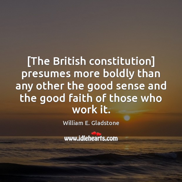 [The British constitution] presumes more boldly than any other the good sense William E. Gladstone Picture Quote