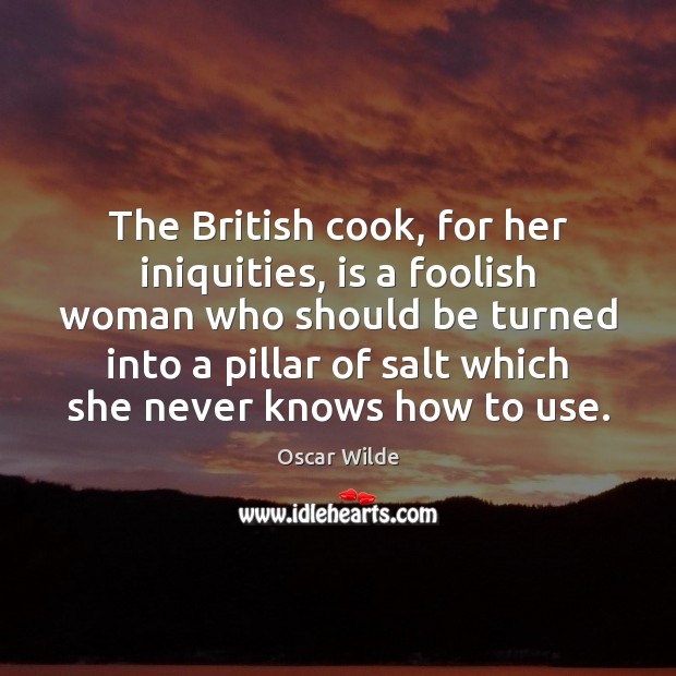 The British cook, for her iniquities, is a foolish woman who should Oscar Wilde Picture Quote