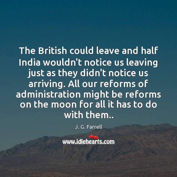 The British could leave and half India wouldn’t notice us leaving just J. G. Farrell Picture Quote
