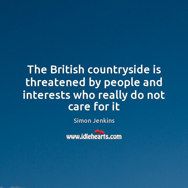 The British countryside is threatened by people and interests who really do Simon Jenkins Picture Quote