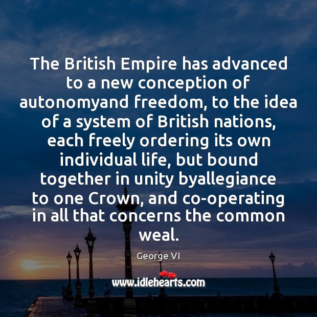 The British Empire has advanced to a new conception of autonomyand freedom, George VI Picture Quote