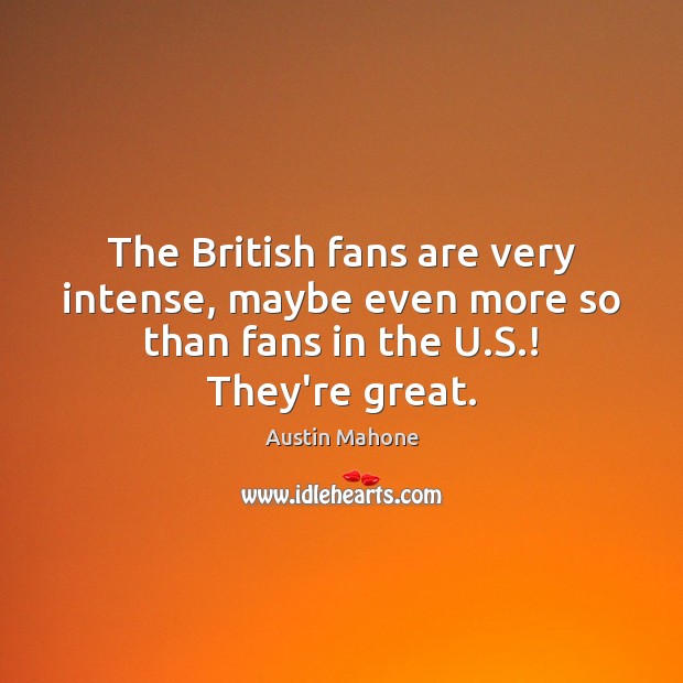 The British fans are very intense, maybe even more so than fans Austin Mahone Picture Quote