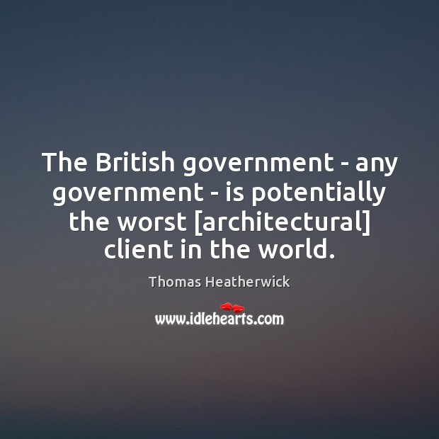 The British government – any government – is potentially the worst [architectural] Thomas Heatherwick Picture Quote