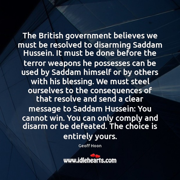 The British government believes we must be resolved to disarming Saddam Hussein. Geoff Hoon Picture Quote